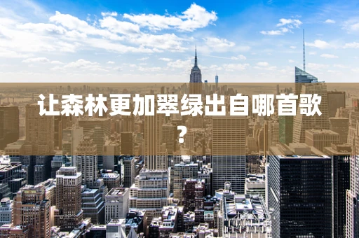 让森林更加翠绿出自哪首歌？
