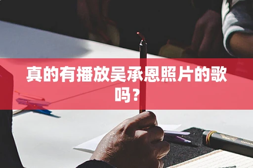 真的有播放吴承恩照片的歌吗？