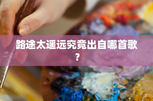 路途太遥远究竟出自哪首歌？