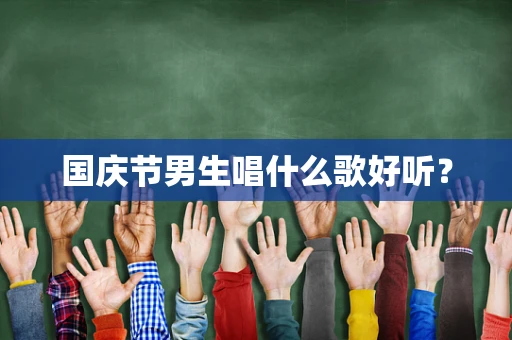 国庆节男生唱什么歌好听？