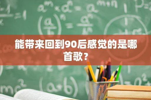 能带来回到90后感觉的是哪首歌？