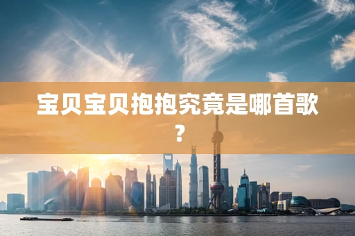 宝贝宝贝抱抱究竟是哪首歌？