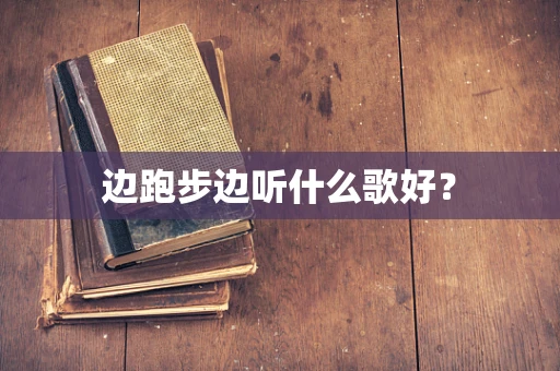 边跑步边听什么歌好？