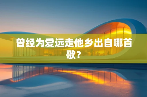 曾经为爱远走他乡出自哪首歌？