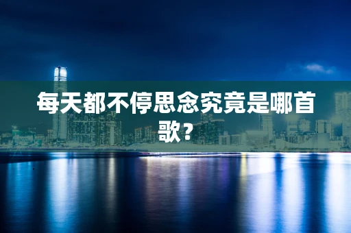 每天都不停思念究竟是哪首歌？