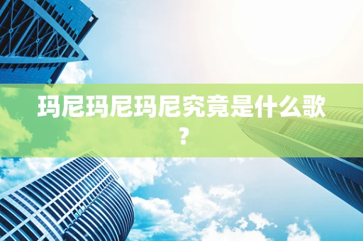 玛尼玛尼玛尼究竟是什么歌？