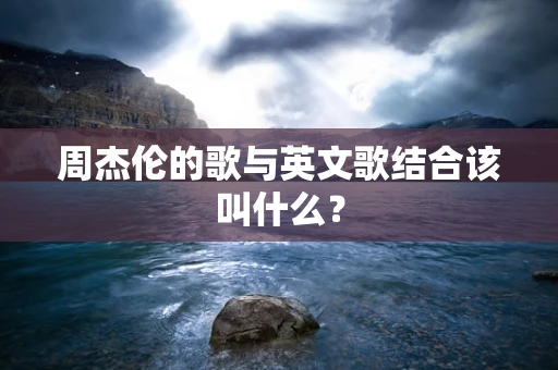 周杰伦的歌与英文歌结合该叫什么？