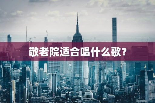 敬老院适合唱什么歌？