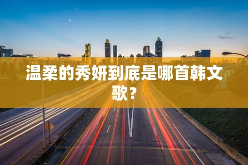 温柔的秀妍到底是哪首韩文歌？