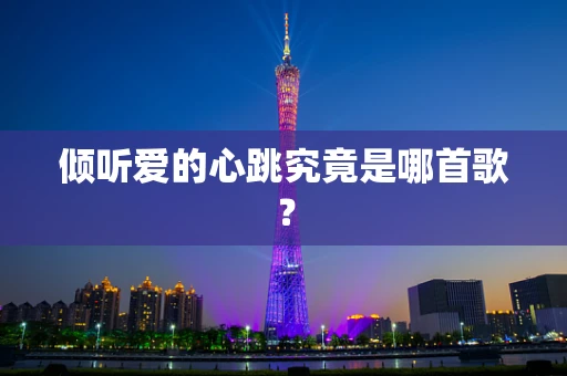 倾听爱的心跳究竟是哪首歌？