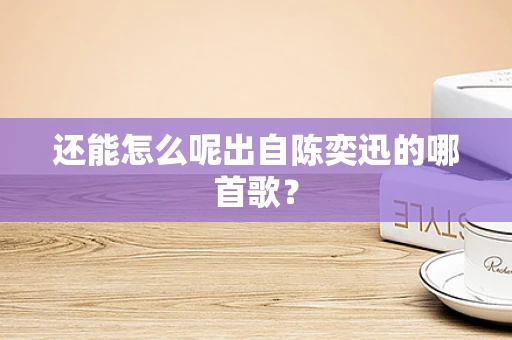 还能怎么呢出自陈奕迅的哪首歌？