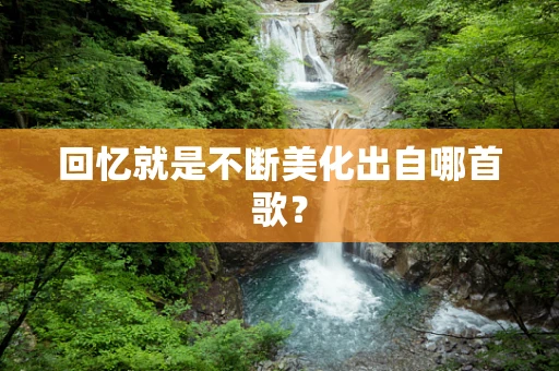 回忆就是不断美化出自哪首歌？