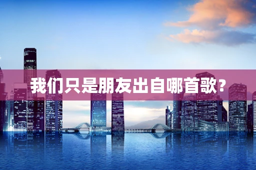 我们只是朋友出自哪首歌？