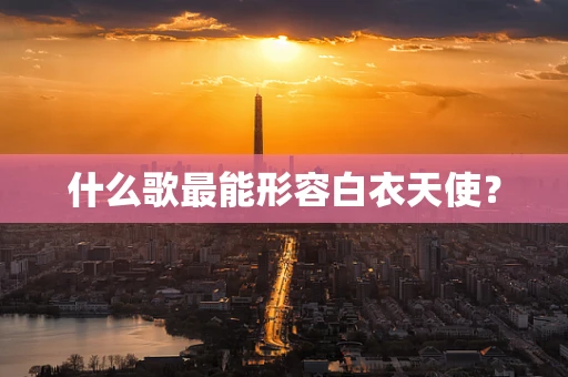 什么歌最能形容白衣天使？