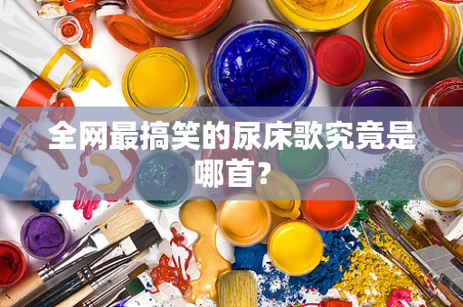 全网最搞笑的尿床歌究竟是哪首？