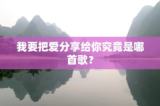 我要把爱分享给你究竟是哪首歌？