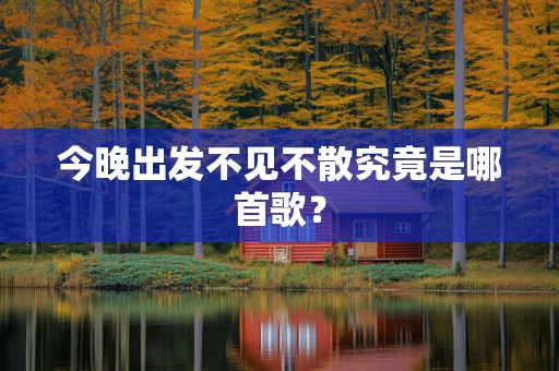 今晚出发不见不散究竟是哪首歌？