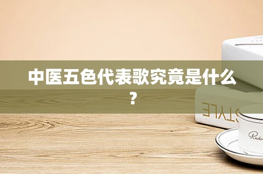 中医五色代表歌究竟是什么？