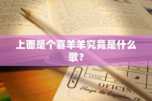 上面是个喜羊羊究竟是什么歌？
