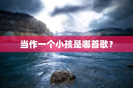 当作一个小孩是哪首歌？
