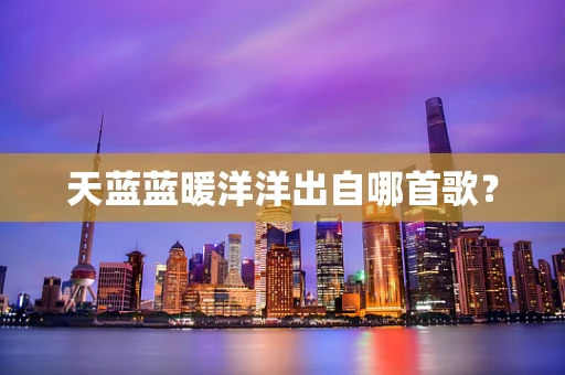 天蓝蓝暖洋洋出自哪首歌？