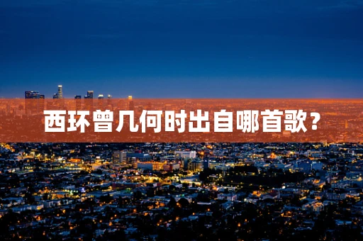 西环曾几何时出自哪首歌？