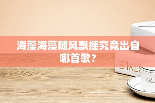 海藻海藻随风飘摇究竟出自哪首歌？