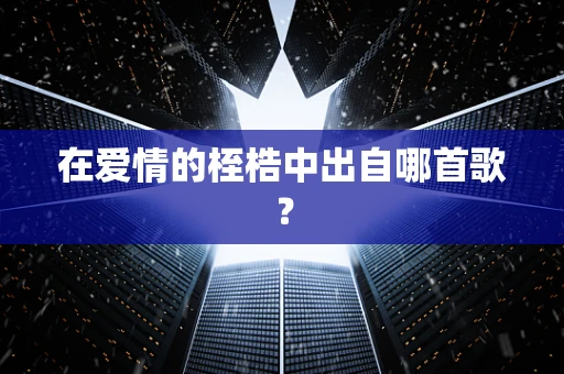 在爱情的桎梏中出自哪首歌？