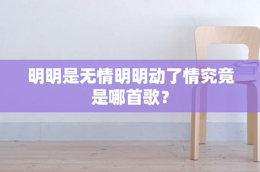 明明是无情明明动了情究竟是哪首歌？