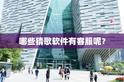 哪些猜歌软件有客服呢？