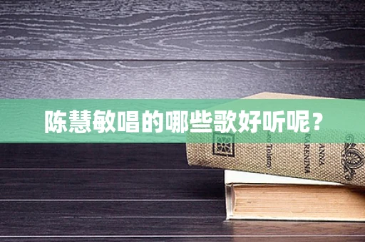 陈慧敏唱的哪些歌好听呢？