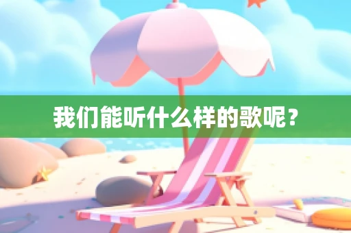 我们能听什么样的歌呢？