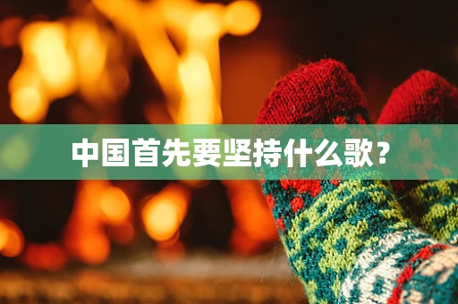 中国首先要坚持什么歌？