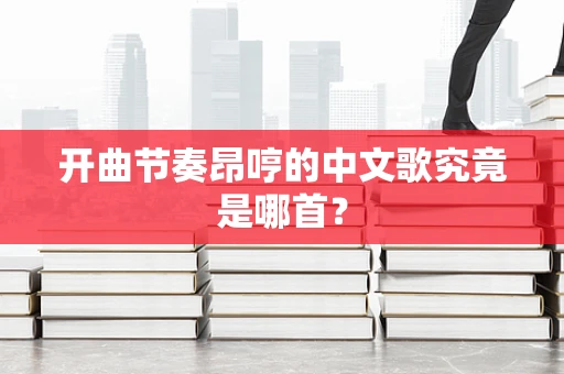 开曲节奏昂哼的中文歌究竟是哪首？