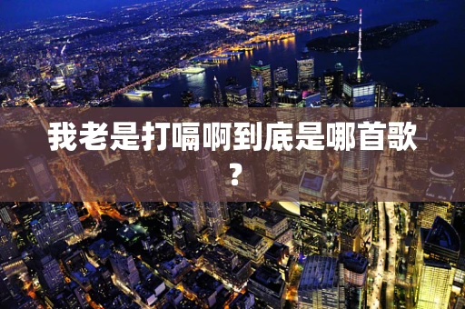 我老是打嗝啊到底是哪首歌？