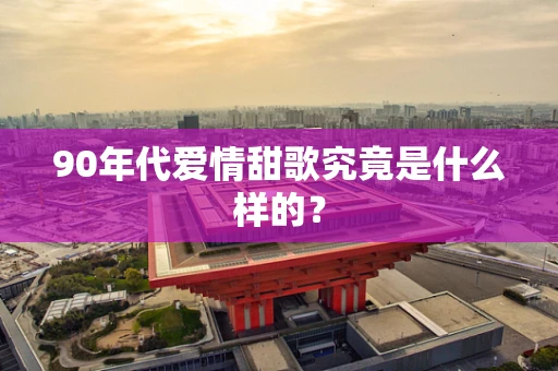 90年代爱情甜歌究竟是什么样的？