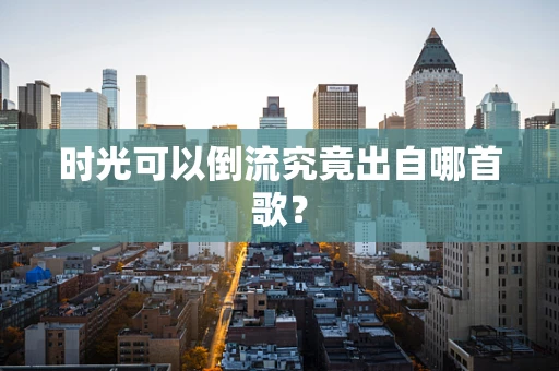 时光可以倒流究竟出自哪首歌？
