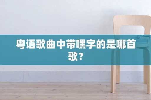 粤语歌曲中带嘿字的是哪首歌？
