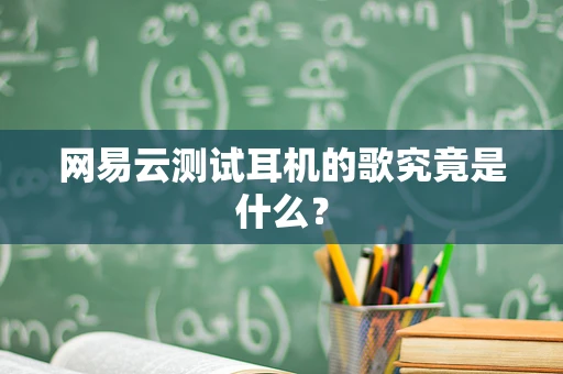网易云测试耳机的歌究竟是什么？