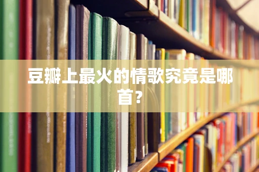 豆瓣上最火的情歌究竟是哪首？