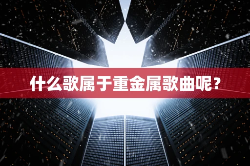 什么歌属于重金属歌曲呢？
