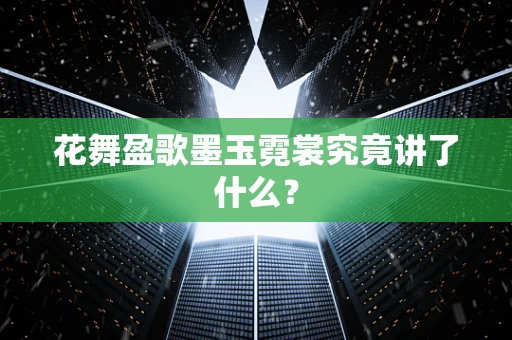 花舞盈歌墨玉霓裳究竟讲了什么？