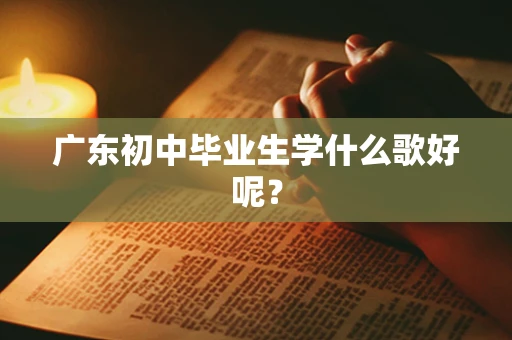 广东初中毕业生学什么歌好呢？