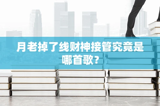 月老掉了线财神接管究竟是哪首歌？