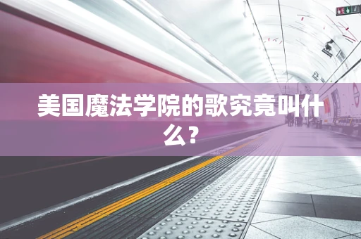美国魔法学院的歌究竟叫什么？