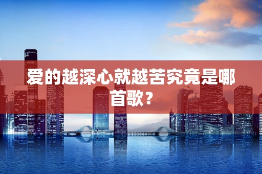 爱的越深心就越苦究竟是哪首歌？