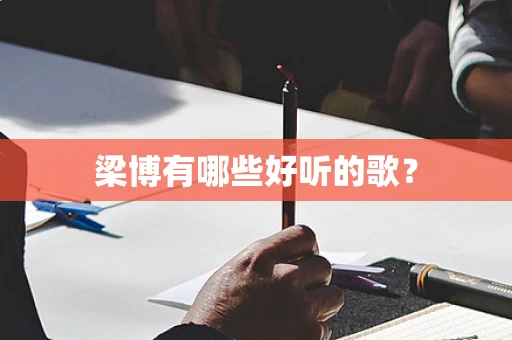 梁博有哪些好听的歌？
