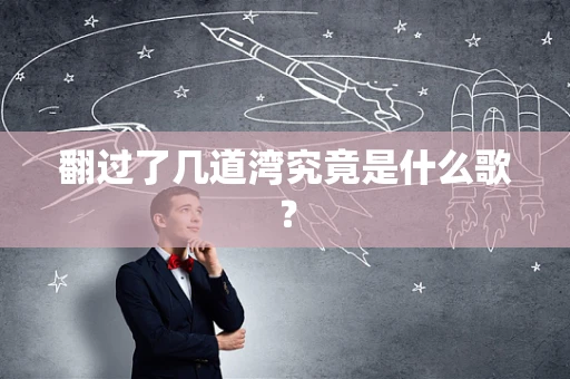 翻过了几道湾究竟是什么歌？