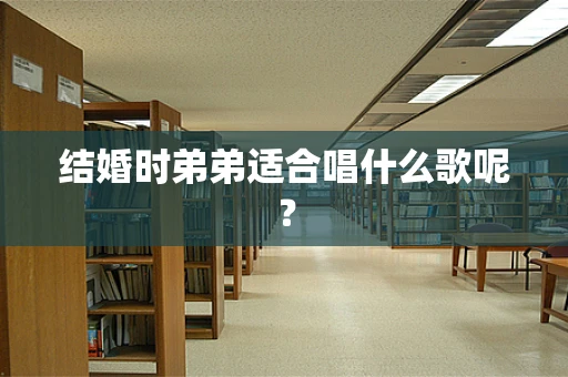 结婚时弟弟适合唱什么歌呢？