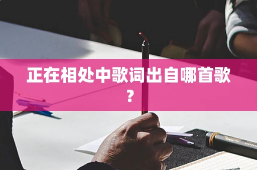 正在相处中歌词出自哪首歌？